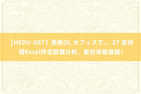 【HEDV-087】発情OL オフィスで… 27 若何用Excel作念数据分析，教你详备措施！