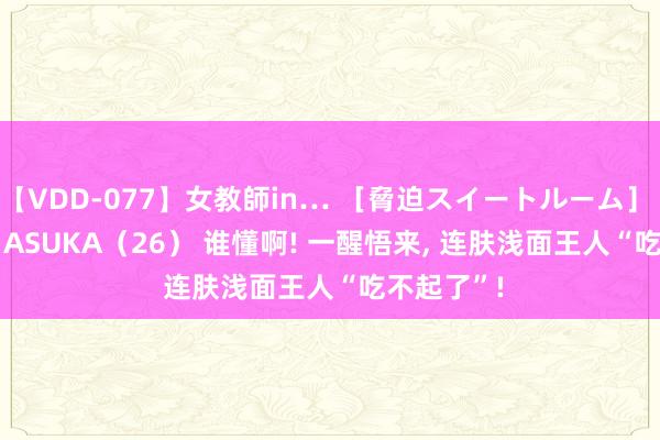 【VDD-077】女教師in… ［脅迫スイートルーム］ Teacher ASUKA（26） 谁懂啊! 一醒悟来, 连肤浅面王人“吃不起了”!