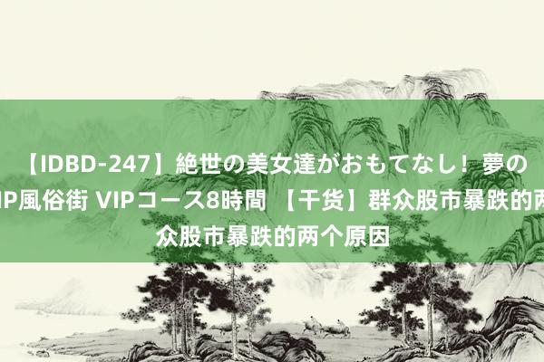 【IDBD-247】絶世の美女達がおもてなし!夢の桃源郷 IP風俗街 VIPコース8時間 【干货】群众股市暴跌的两个原因