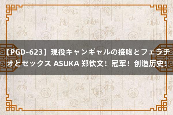 【PGD-623】現役キャンギャルの接吻とフェラチオとセックス ASUKA 郑钦文！冠军！创造历史！