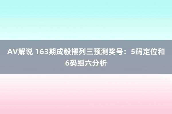 AV解说 163期成毅摆列三预测奖号：5码定位和6码组六分析