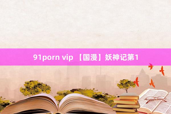 91porn vip 【国漫】妖神记第1