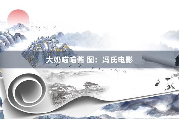 大奶喵喵酱 图：冯氏电影