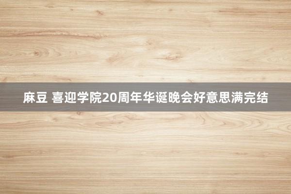 麻豆 喜迎学院20周年华诞晚会好意思满完结