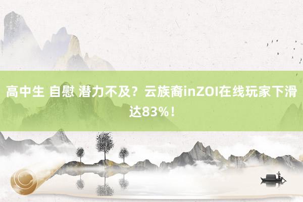 高中生 自慰 潜力不及？云族裔inZOI在线玩家下滑达83%！