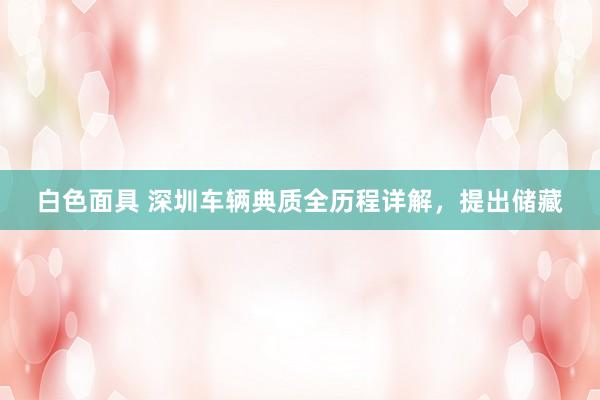 白色面具 深圳车辆典质全历程详解，提出储藏