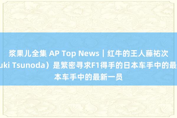 浆果儿全集 AP Top News｜红牛的王人藤祐次雄（Yuki Tsunoda）是繁密寻求F1得手的日本车手中的最新一员