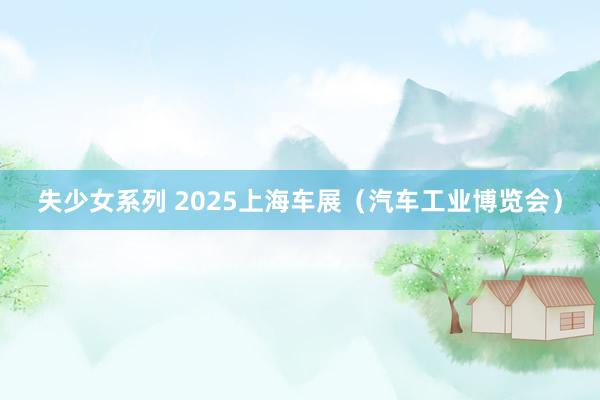 失少女系列 2025上海车展（汽车工业博览会）
