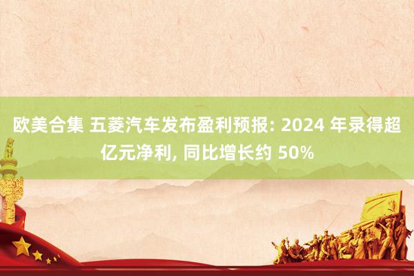 欧美合集 五菱汽车发布盈利预报: 2024 年录得超亿元净利, 同比增长约 50%