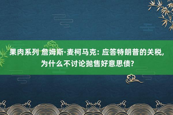 果肉系列 詹姆斯·麦柯马克: 应答特朗普的关税, 为什么不讨论抛售好意思债?