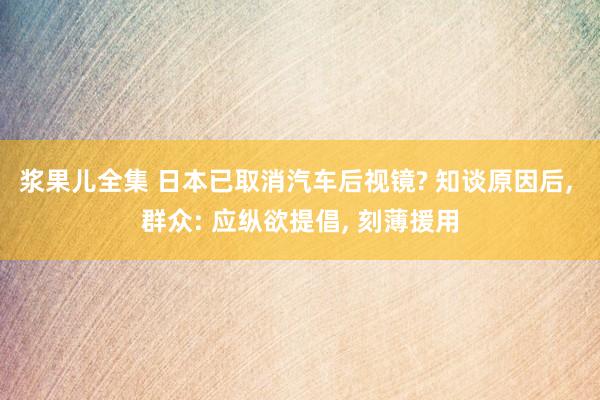 浆果儿全集 日本已取消汽车后视镜? 知谈原因后, 群众: 应纵欲提倡, 刻薄援用
