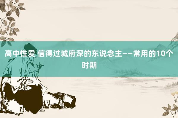 高中性爱 信得过城府深的东说念主——常用的10个时期