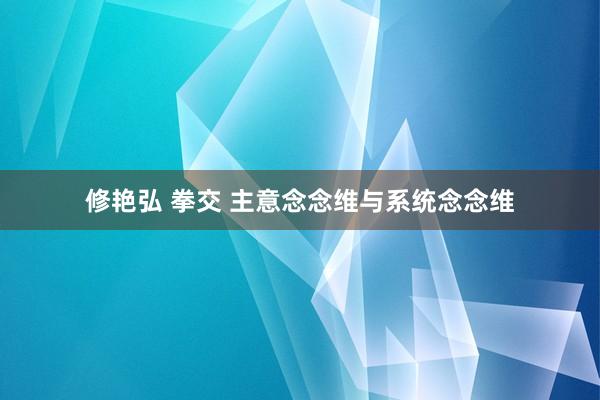 修艳弘 拳交 主意念念维与系统念念维