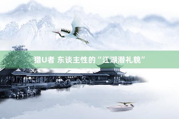 猎U者 东谈主性的“江湖潜礼貌”
