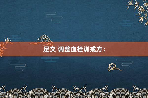 足交 调整血栓训戒方: