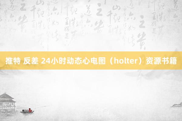 推特 反差 24小时动态心电图（holter）资源书籍