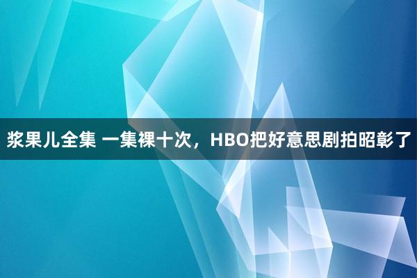 浆果儿全集 一集裸十次，HBO把好意思剧拍昭彰了
